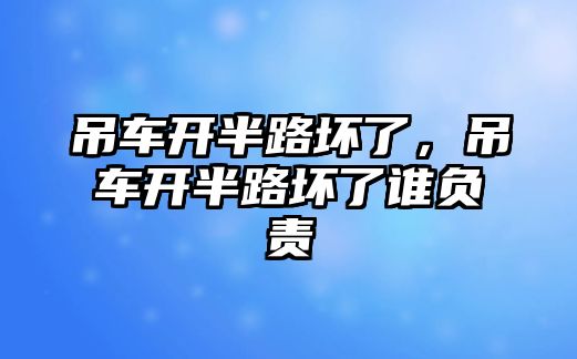 吊車開半路壞了，吊車開半路壞了誰負(fù)責(zé)