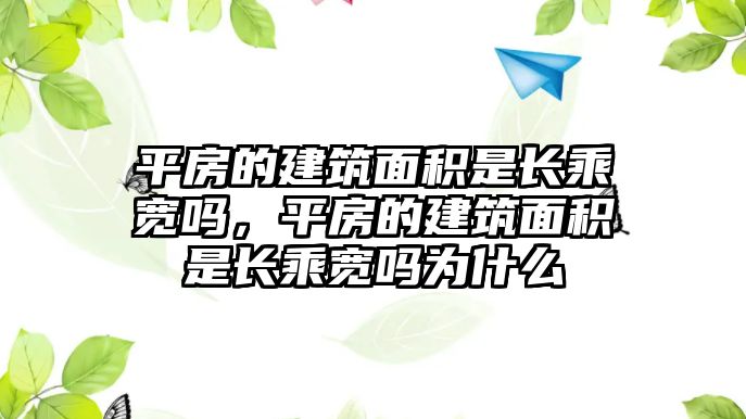 平房的建筑面積是長乘寬嗎，平房的建筑面積是長乘寬嗎為什么