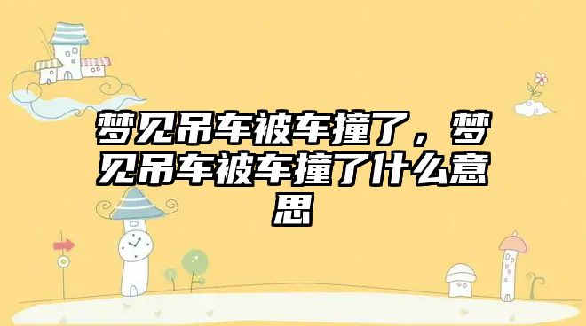 夢見吊車被車撞了，夢見吊車被車撞了什么意思