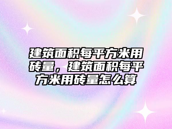 建筑面積每平方米用磚量，建筑面積每平方米用磚量怎么算