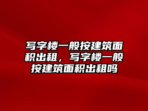 寫字樓一般按建筑面積出租，寫字樓一般按建筑面積出租嗎