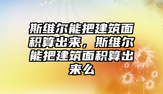 斯維爾能把建筑面積算出來，斯維爾能把建筑面積算出來么