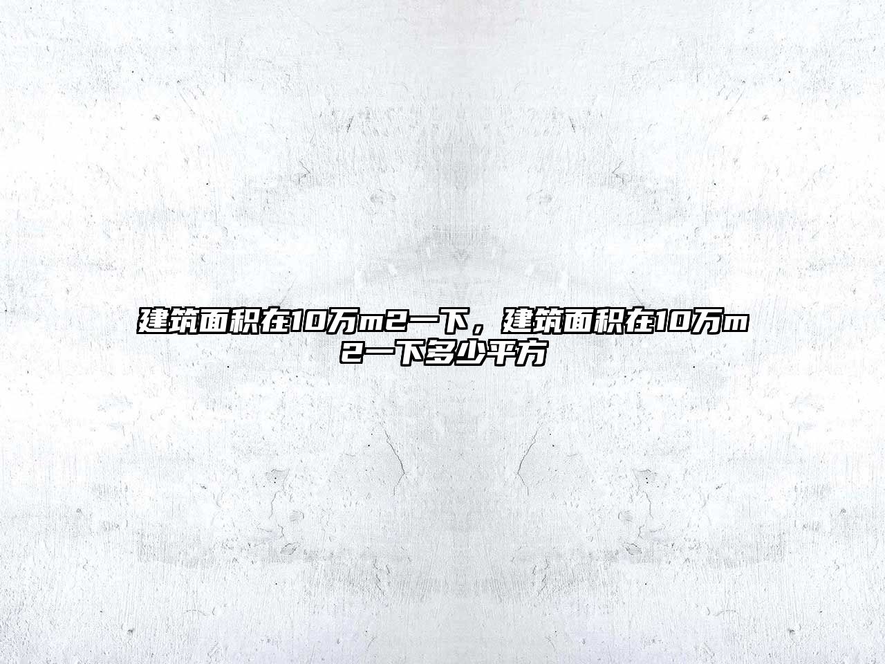 建筑面積在10萬m2一下，建筑面積在10萬m2一下多少平方