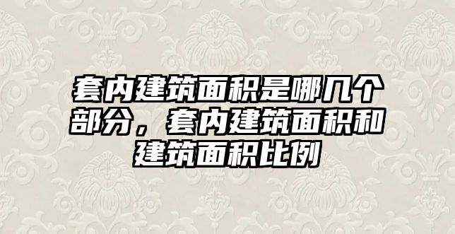 套內(nèi)建筑面積是哪幾個(gè)部分，套內(nèi)建筑面積和建筑面積比例