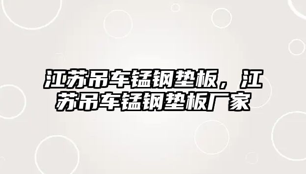 江蘇吊車錳鋼墊板，江蘇吊車錳鋼墊板廠家