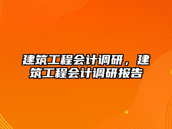 建筑工程會(huì)計(jì)調(diào)研，建筑工程會(huì)計(jì)調(diào)研報(bào)告