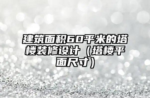 建筑面積60平米的塔樓裝修設(shè)計（塔樓平面尺寸）