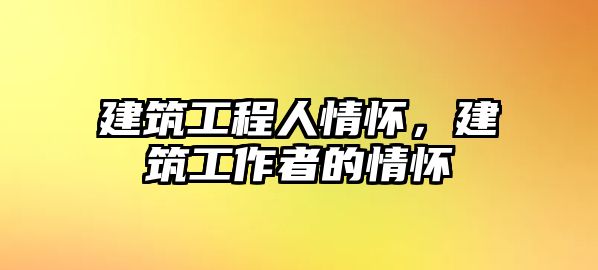 建筑工程人情懷，建筑工作者的情懷