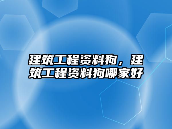 建筑工程資料狗，建筑工程資料狗哪家好