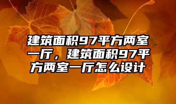 建筑面積97平方兩室一廳，建筑面積97平方兩室一廳怎么設(shè)計