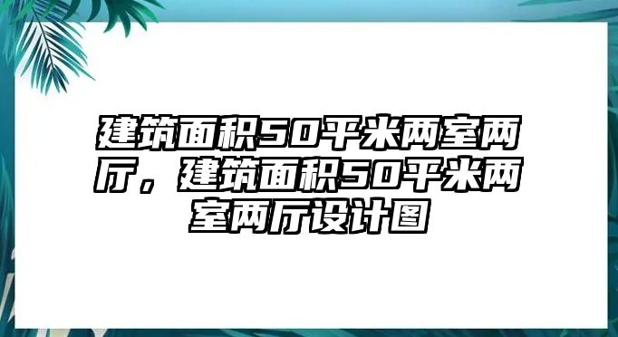 建筑面積50平米兩室兩廳，建筑面積50平米兩室兩廳設(shè)計(jì)圖