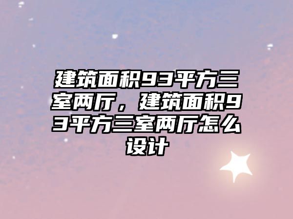 建筑面積93平方三室兩廳，建筑面積93平方三室兩廳怎么設(shè)計