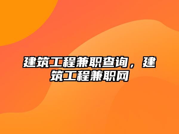 建筑工程兼職查詢，建筑工程兼職網(wǎng)