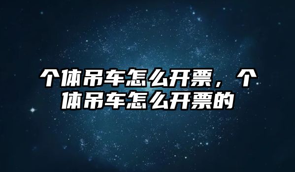 個體吊車怎么開票，個體吊車怎么開票的