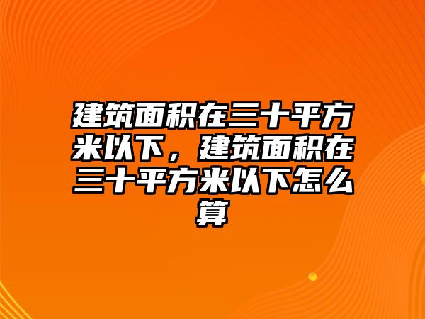 建筑面積在三十平方米以下，建筑面積在三十平方米以下怎么算