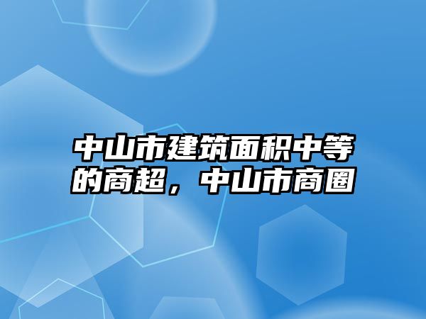 中山市建筑面積中等的商超，中山市商圈