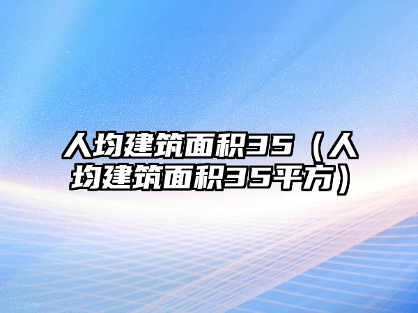 人均建筑面積35（人均建筑面積35平方）