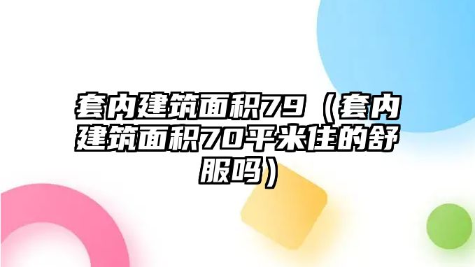 套內(nèi)建筑面積79（套內(nèi)建筑面積70平米住的舒服嗎）