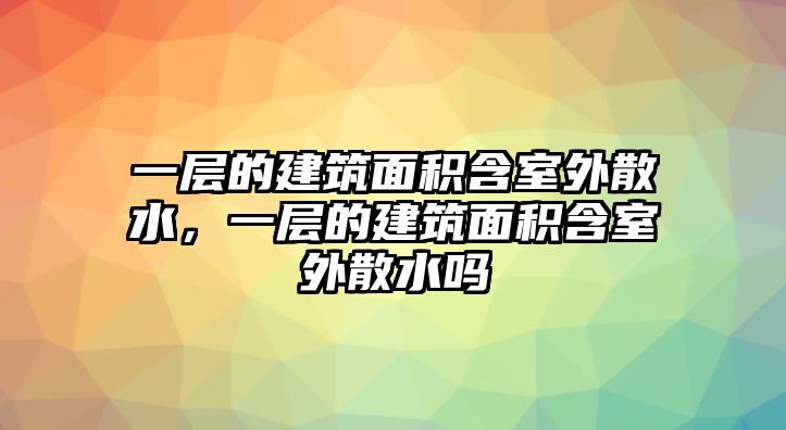 一層的建筑面積含室外散水，一層的建筑面積含室外散水嗎