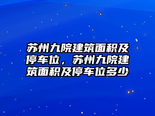 蘇州九院建筑面積及停車位，蘇州九院建筑面積及停車位多少