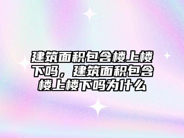 建筑面積包含樓上樓下嗎，建筑面積包含樓上樓下嗎為什么