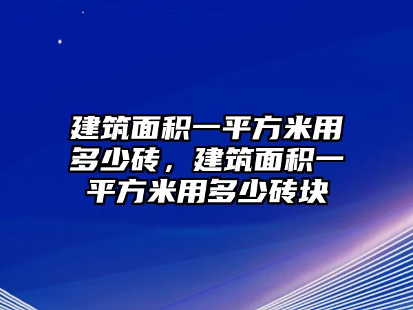 建筑面積一平方米用多少磚，建筑面積一平方米用多少磚塊