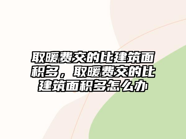 取暖費(fèi)交的比建筑面積多，取暖費(fèi)交的比建筑面積多怎么辦