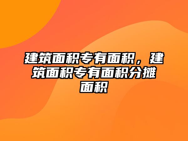 建筑面積專有面積，建筑面積專有面積分?jǐn)偯娣e