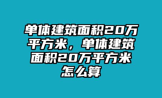 單體建筑面積20萬(wàn)平方米，單體建筑面積20萬(wàn)平方米怎么算