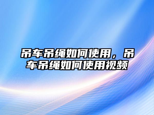 吊車吊繩如何使用，吊車吊繩如何使用視頻