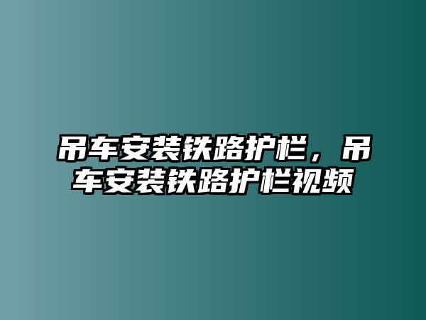 吊車安裝鐵路護(hù)欄，吊車安裝鐵路護(hù)欄視頻