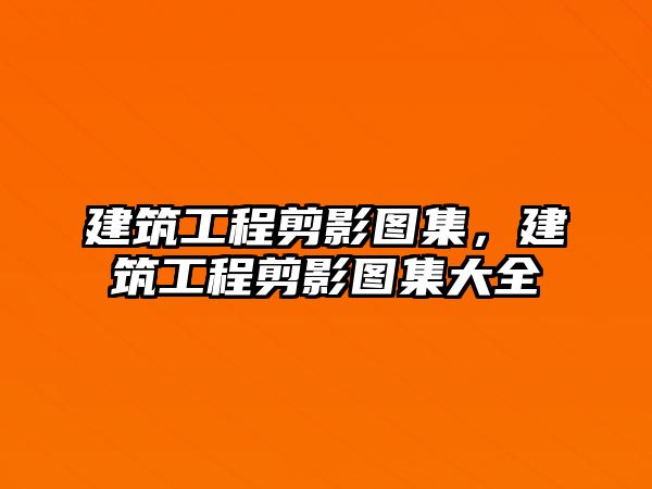 建筑工程剪影圖集，建筑工程剪影圖集大全