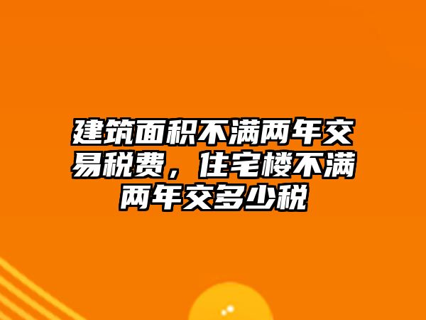 建筑面積不滿兩年交易稅費，住宅樓不滿兩年交多少稅