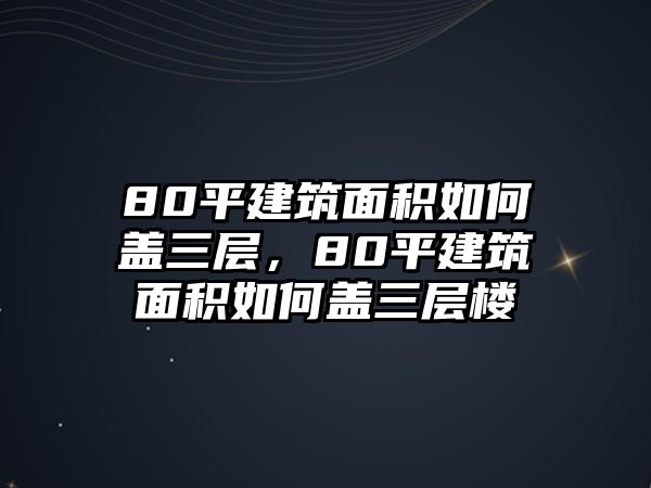 80平建筑面積如何蓋三層，80平建筑面積如何蓋三層樓