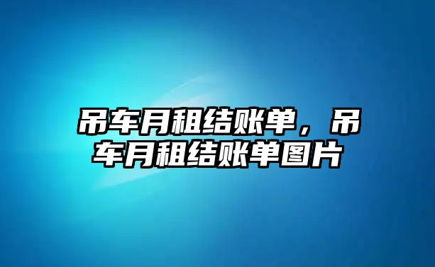 吊車月租結(jié)賬單，吊車月租結(jié)賬單圖片