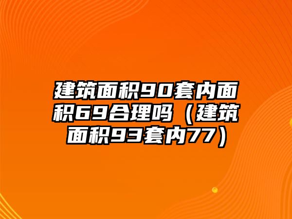 建筑面積90套內(nèi)面積69合理嗎（建筑面積93套內(nèi)77）