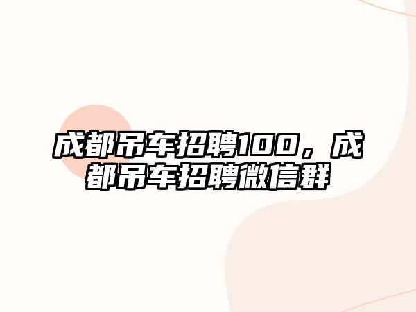 成都吊車招聘100，成都吊車招聘微信群