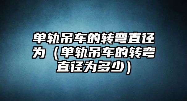 單軌吊車的轉彎直徑為（單軌吊車的轉彎直徑為多少）