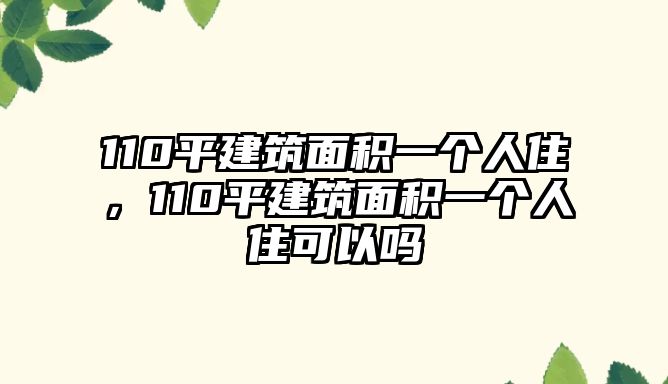 110平建筑面積一個人住，110平建筑面積一個人住可以嗎