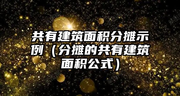 共有建筑面積分攤示例（分攤的共有建筑面積公式）