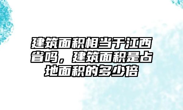 建筑面積相當(dāng)于江西省嗎，建筑面積是占地面積的多少倍