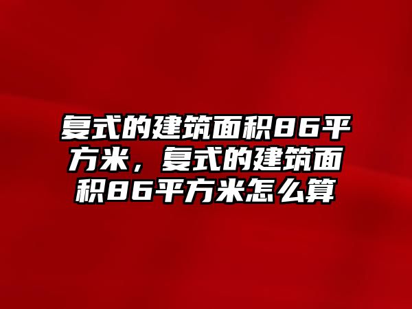 復(fù)式的建筑面積86平方米，復(fù)式的建筑面積86平方米怎么算