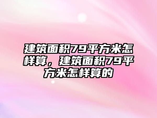 建筑面積79平方米怎樣算，建筑面積79平方米怎樣算的