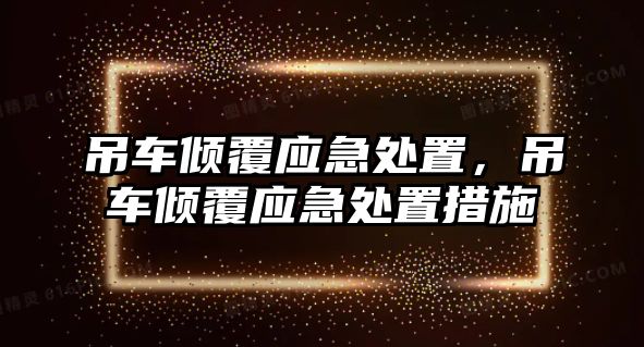 吊車傾覆應急處置，吊車傾覆應急處置措施