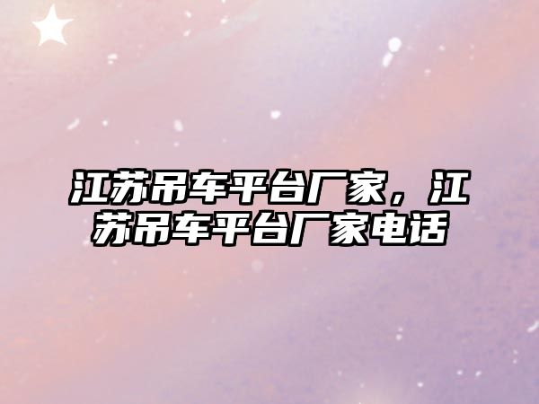 江蘇吊車平臺(tái)廠家，江蘇吊車平臺(tái)廠家電話