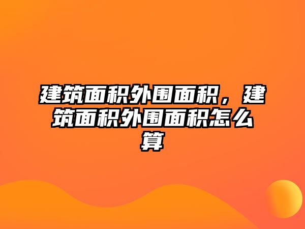 建筑面積外圍面積，建筑面積外圍面積怎么算