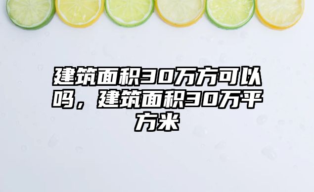 建筑面積30萬方可以嗎，建筑面積30萬平方米