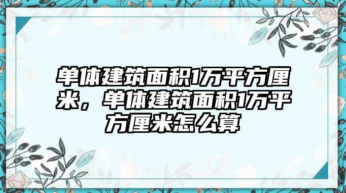 單體建筑面積1萬平方厘米，單體建筑面積1萬平方厘米怎么算