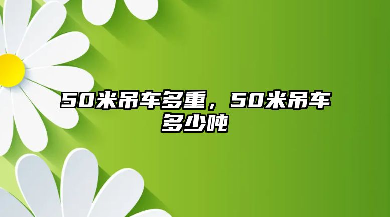 50米吊車多重，50米吊車多少噸