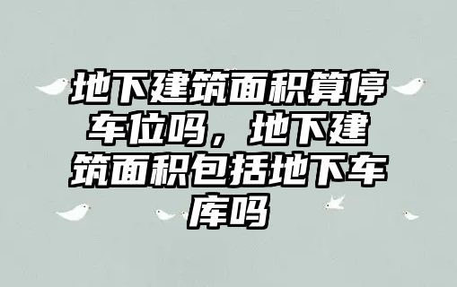 地下建筑面積算停車(chē)位嗎，地下建筑面積包括地下車(chē)庫(kù)嗎